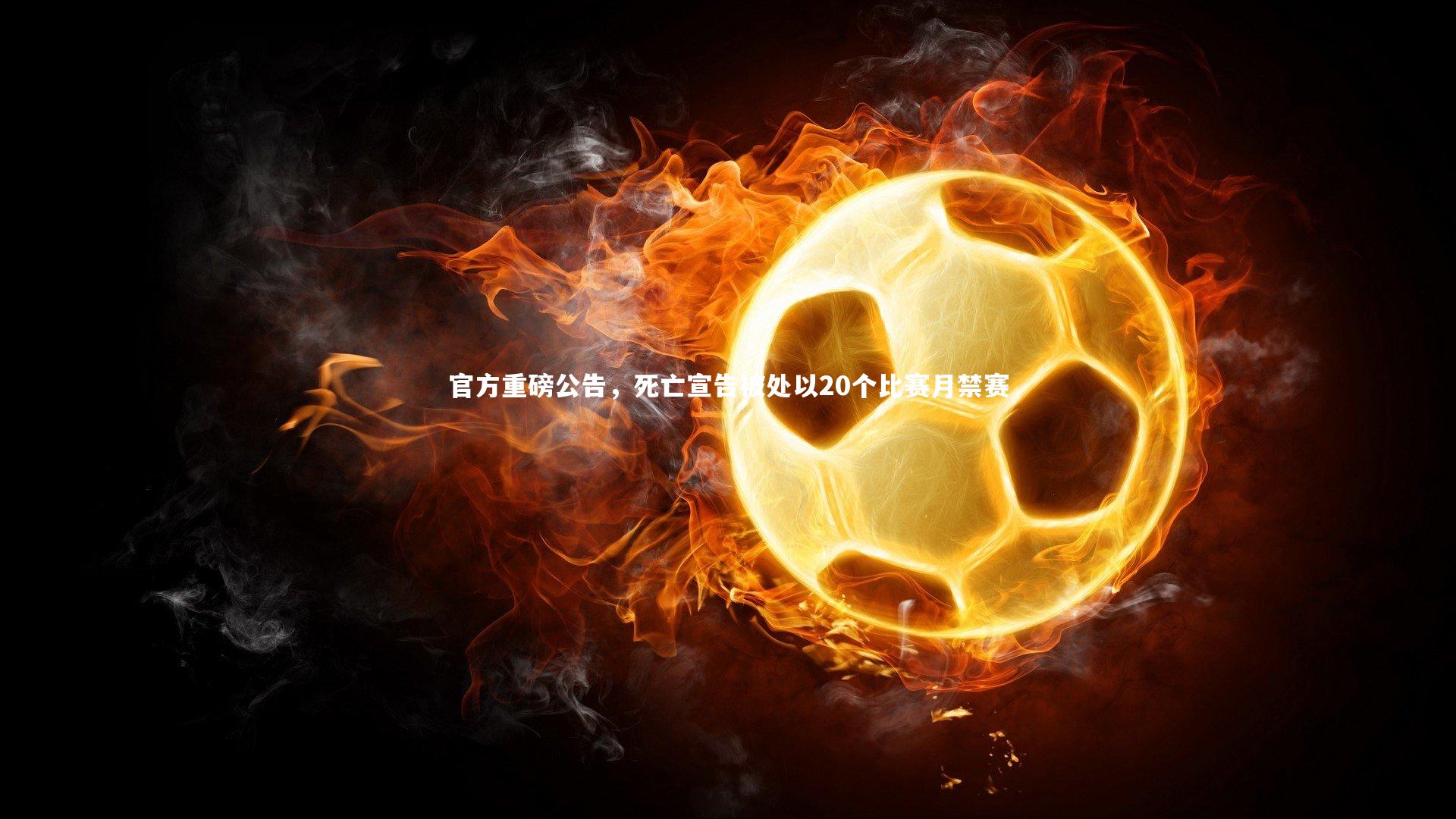 官方重磅公告，死亡宣告被处以20个比赛月禁赛