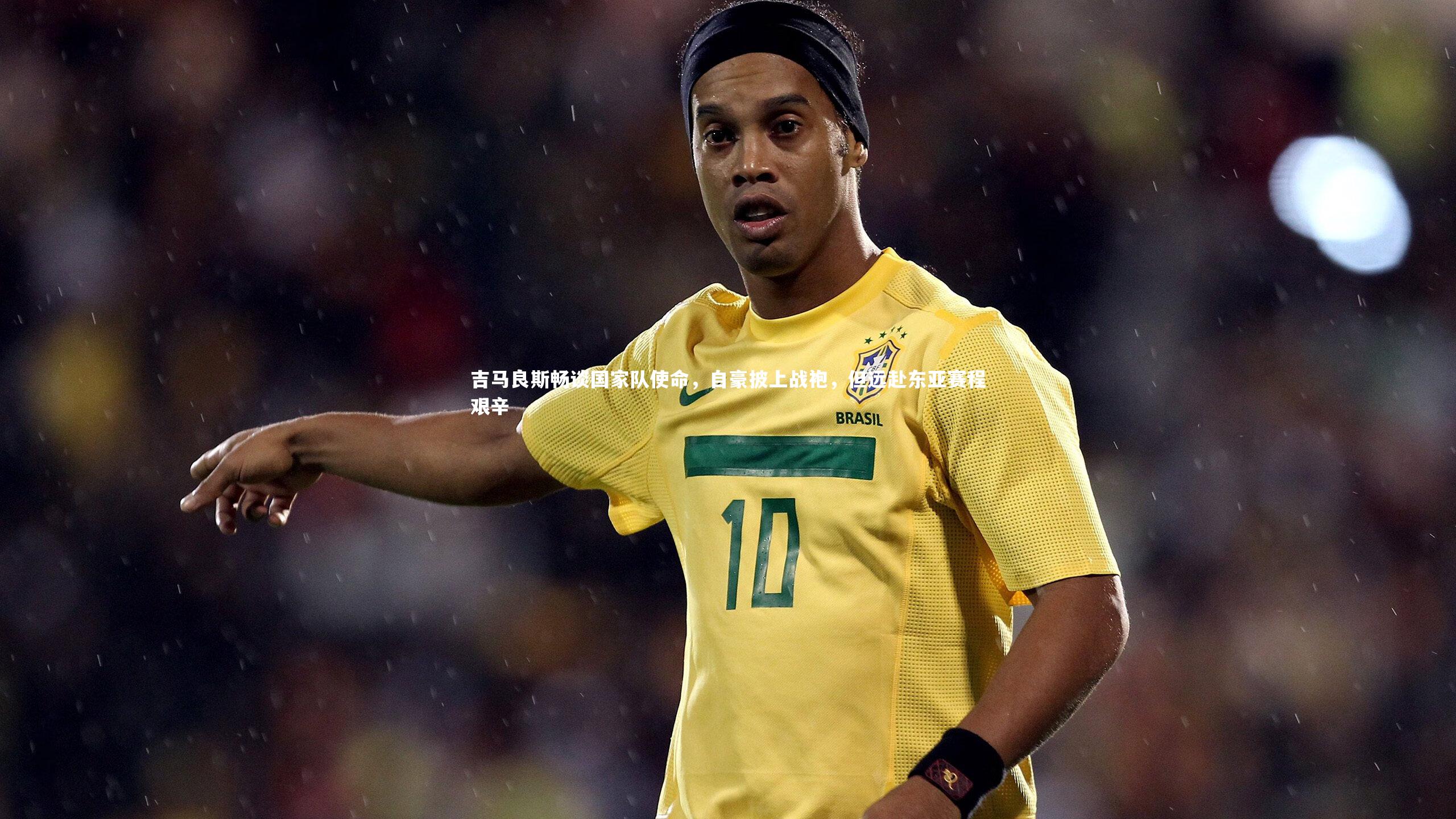 吉马良斯畅谈国家队使命，自豪披上战袍，但远赴东亚赛程艰辛