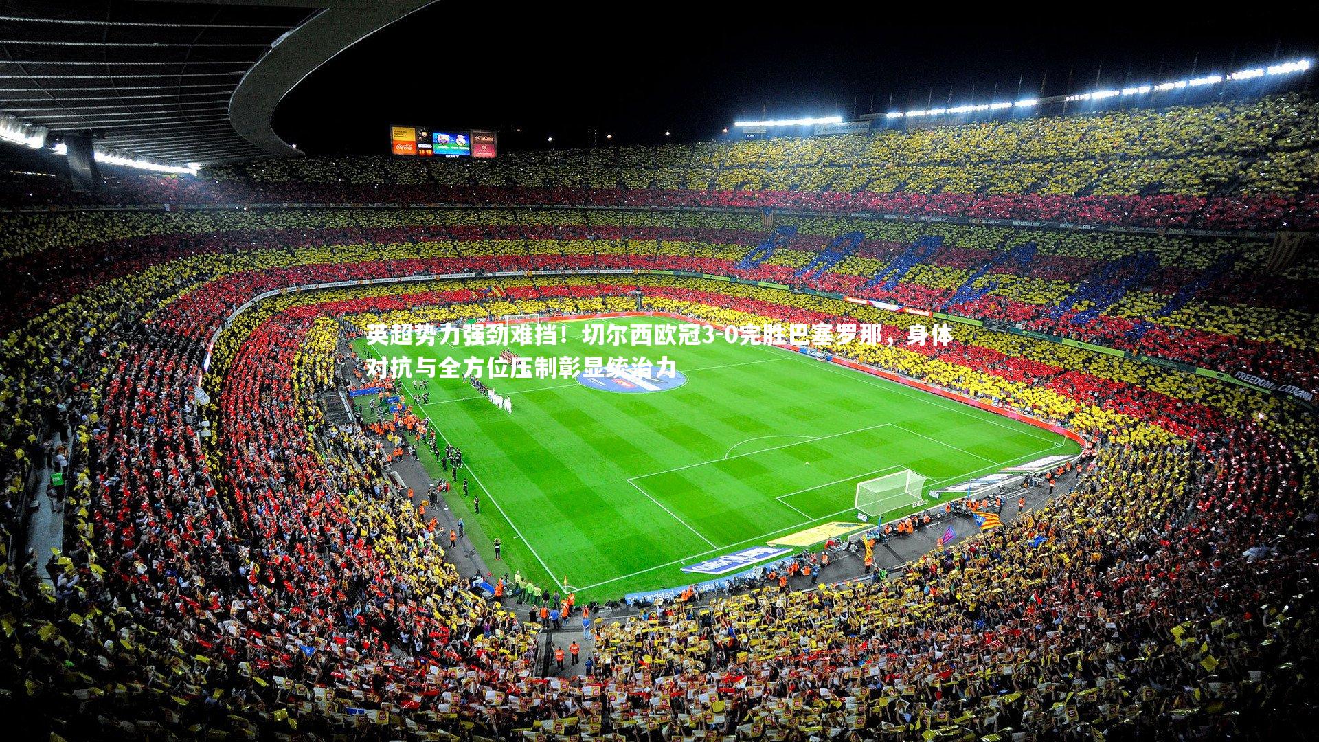 英超势力强劲难挡！切尔西欧冠3-0完胜巴塞罗那，身体对抗与全方位压制彰显统治力