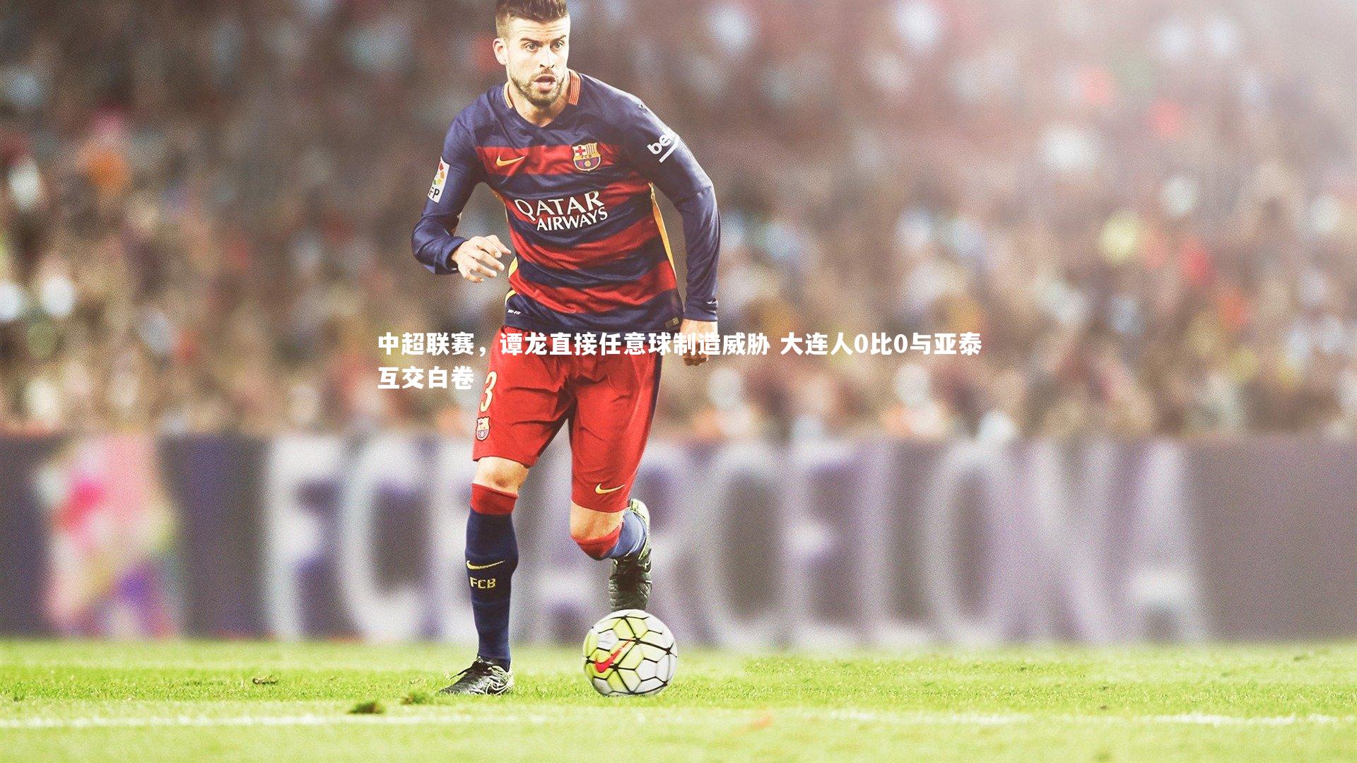 中超联赛，谭龙直接任意球制造威胁 大连人0比0与亚泰互交白卷