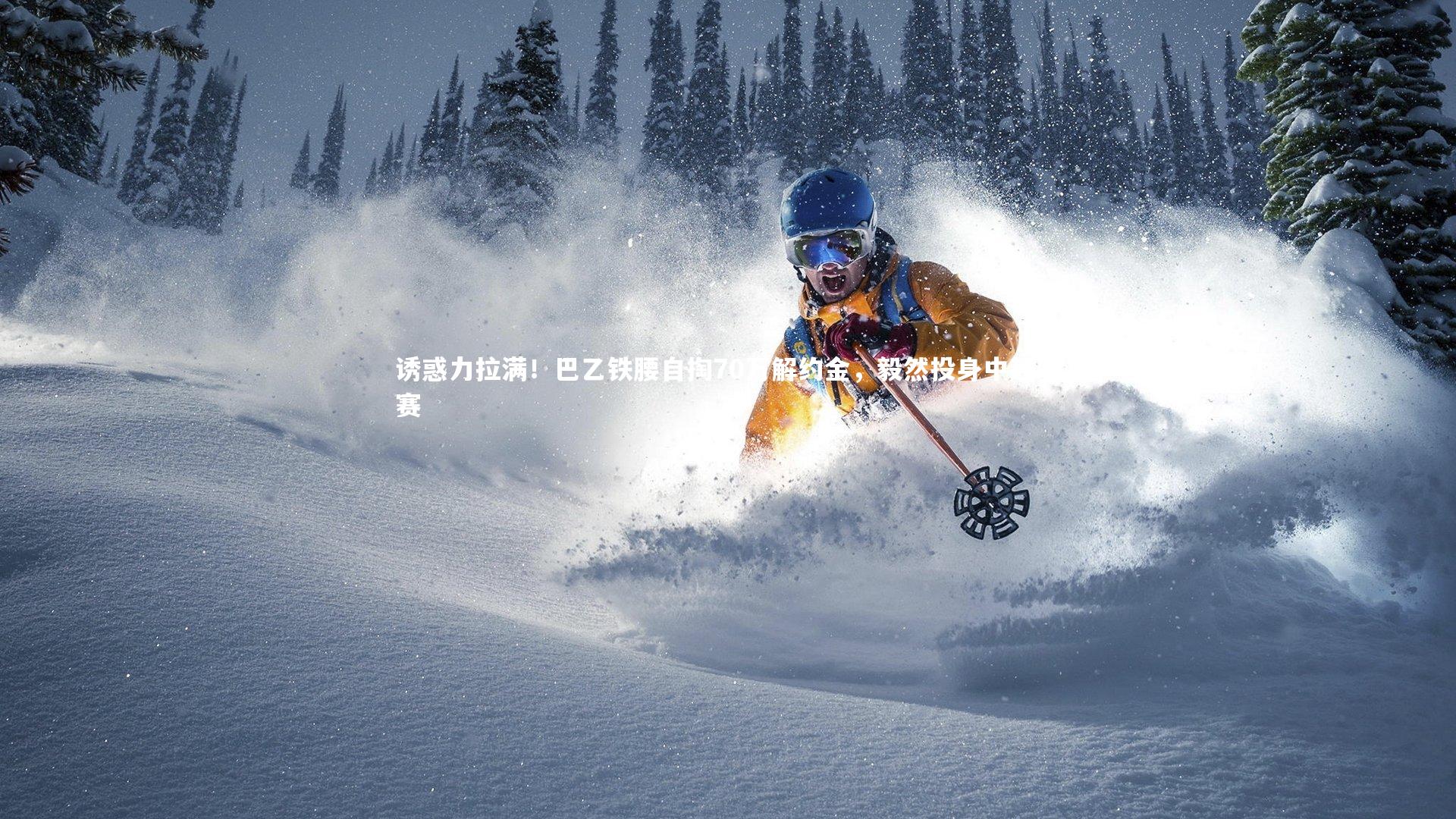 爱游戏体育官方网站|诱惑力拉满！巴乙铁腰自掏70万解约金，毅然投身中超联赛