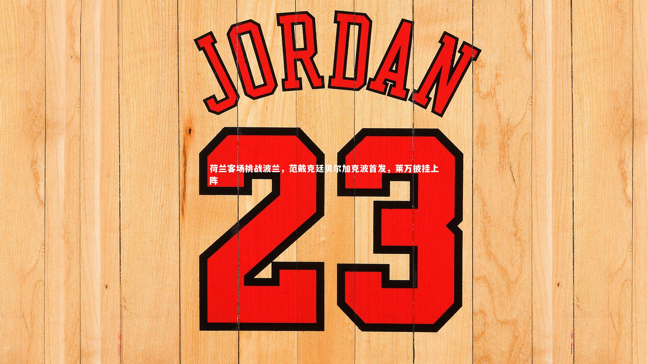 荷兰客场挑战波兰，范戴克廷贝尔加克波首发，莱万披挂上阵