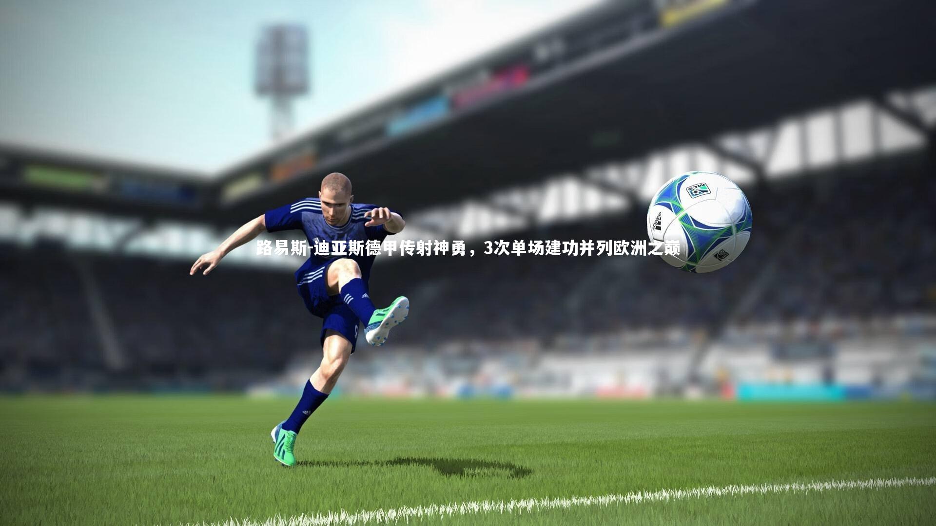路易斯-迪亚斯德甲传射神勇，3次单场建功并列欧洲之巅