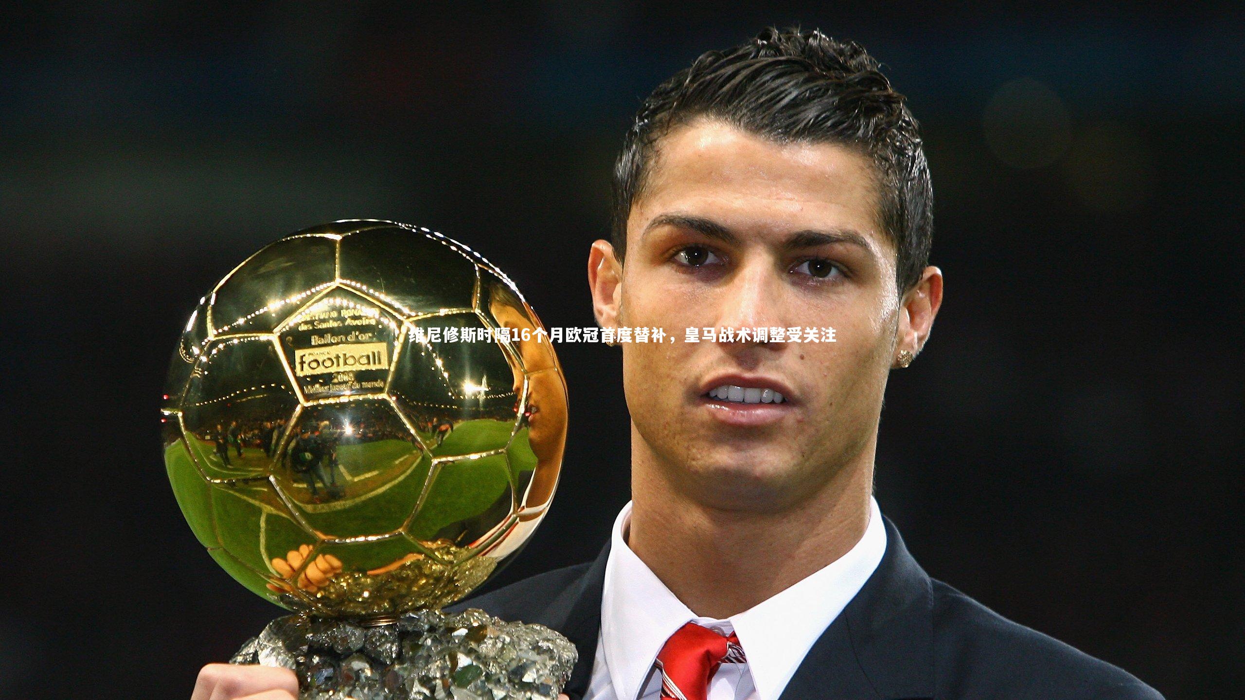 爱游戏体育官方网站-维尼修斯时隔16个月欧冠首度替补，皇马战术调整受关注