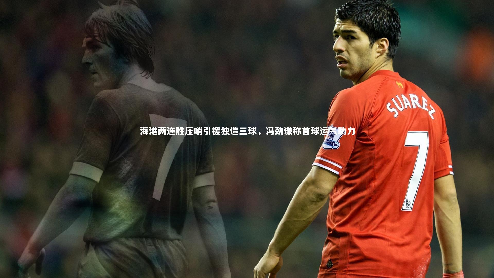 爱游戏体育官方网站|海港两连胜压哨引援独造三球，冯劲谦称首球运气助力